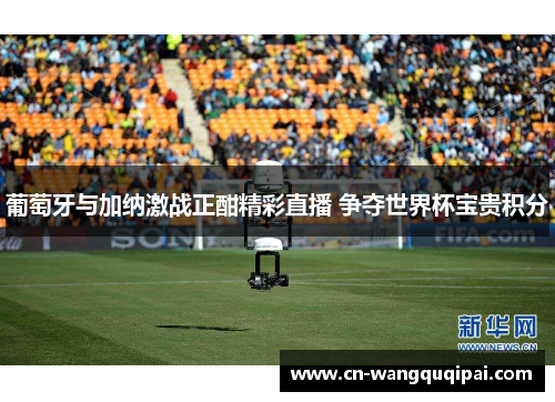 葡萄牙与加纳激战正酣精彩直播 争夺世界杯宝贵积分