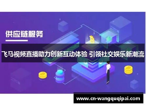 飞马视频直播助力创新互动体验 引领社交娱乐新潮流